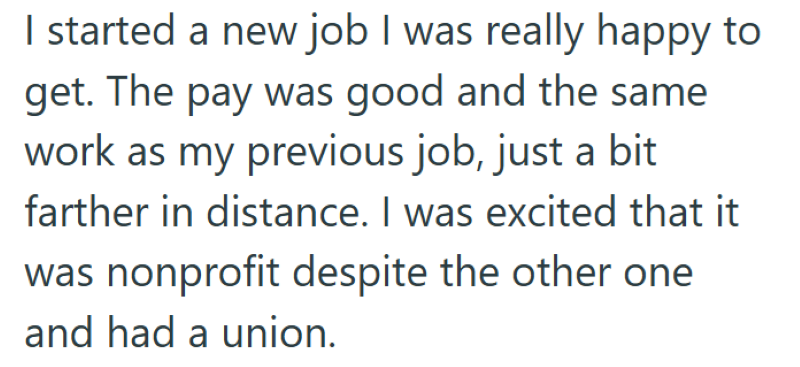 I started a new job I was really happy to get. The pay was good and the same work as my previous job, just a bit farther in distance. I was excited that it was nonprofit despite the other one and had a union.