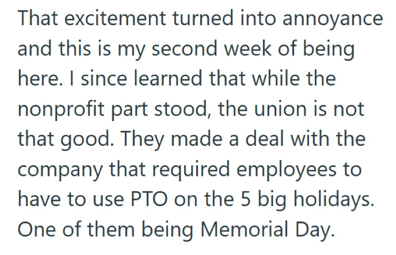 That excitement turned into annoyance and this is my second week of being here. I since learned that while the nonprofit part stood, the union is not that good. They made a deal with the company that required employees to have to use PTO on the 5 big holidays. One of them being Memorial Day.