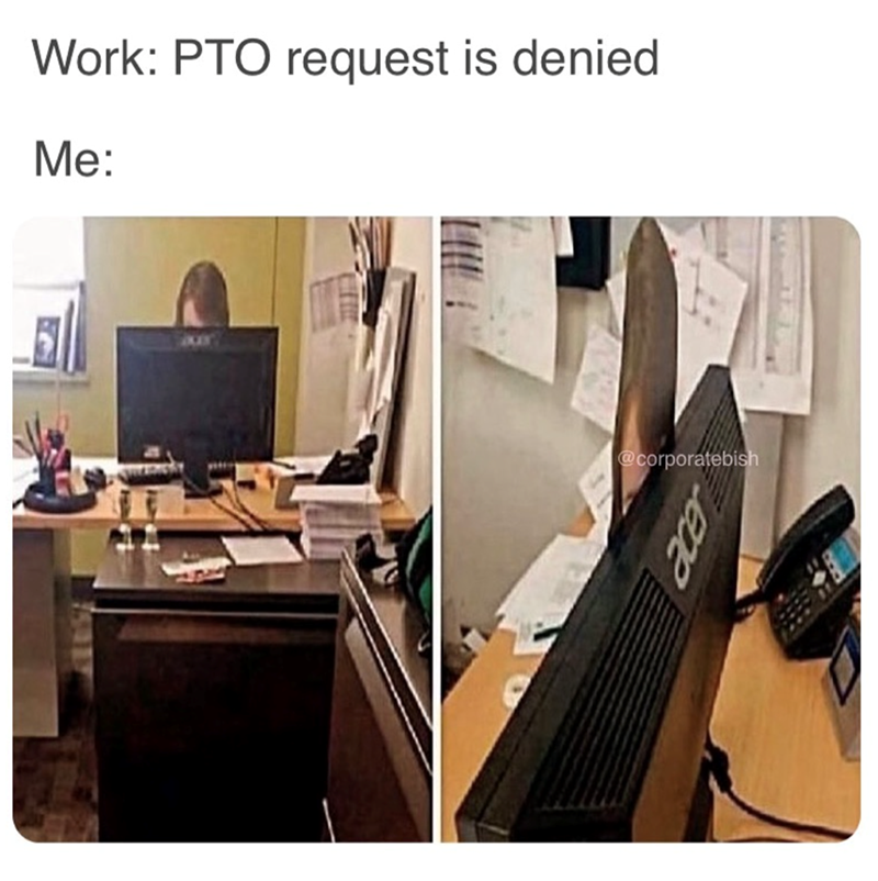 Work: PTO request is denied Me: @corporatebish JEDE