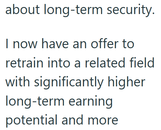 about long-term security. I now have an offer to retrain into a related field with significantly higher long-term earning potential and more