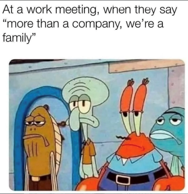 At a work meeting, when they say "more than a company, we're a family"