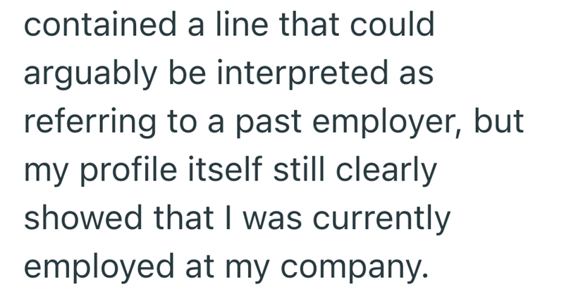 contained a line that could arguably be interpreted as referring to a past employer, but my profile itself still clearly showed that I was currently employed at my company.