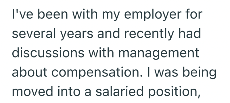 I've been with my employer for several years and recently had discussions with management about compensation. I was being moved into a salaried position,