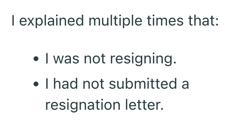 I explained multiple times that: . I was not resigning. . I had not submitted a resignation letter.