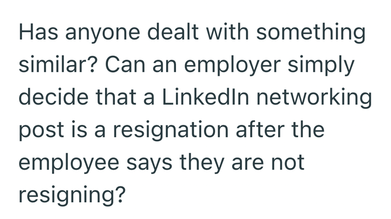 Has anyone dealt with something similar? Can an employer simply decide that a LinkedIn networking post is a resignation after the employee says they are not resigning?
