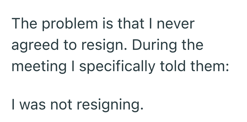 The problem is that I never agreed to resign. During the meeting I specifically told them: I was not resigning.
