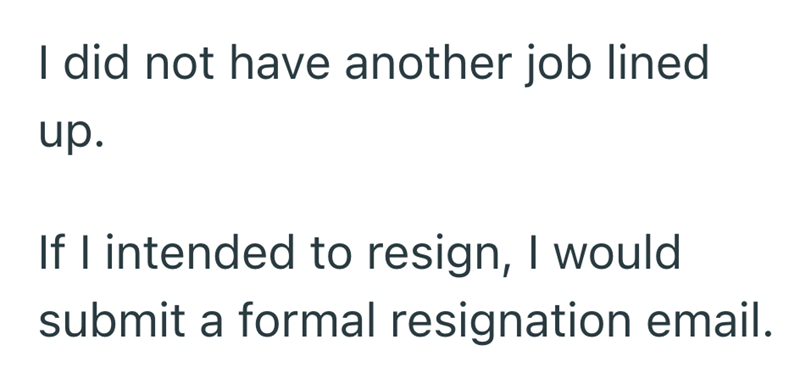 I did not have another job lined up. If I intended to resign, I would submit a formal resignation email.