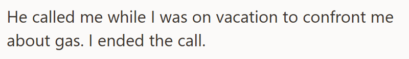 He called me while I was on vacation to confront me about gas. I ended the call.