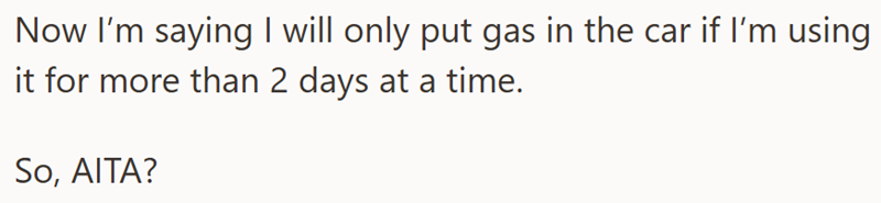 Now I'm saying I will only put gas in the car if I'm using it for more than 2 days at a time. So, AITA?