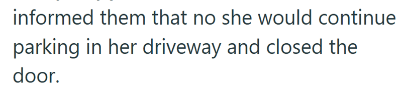 informed them that no she would continue parking in her driveway and closed the door.