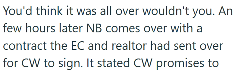 You'd think it was all over wouldn't you. An few hours later NB comes over with a contract the EC and realtor had sent over for CW to sign. It stated CW promises to