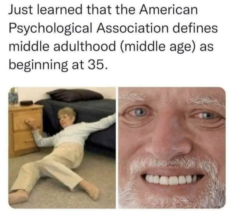 Just learned that the American Psychological Association defines middle adulthood (middle age) as beginning at 35.