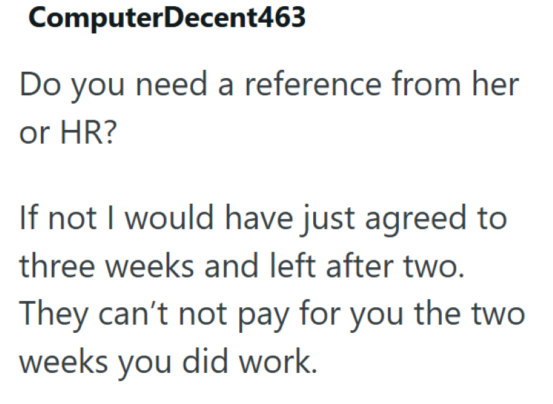 ComputerDecent463 Do you need a reference from her or HR? If not I would have just agreed to three weeks and left after two. They can't not pay for you the two weeks you did work.