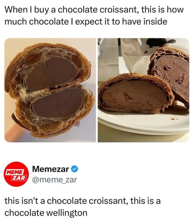 When I buy a chocolate croissant, this is how much chocolate I expect it to have inside MEME Memezar ZAR @meme_zar this isn't a chocolate croissant, this is a chocolate wellington