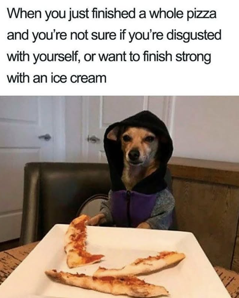 When you just finished a whole pizza and you're not sure if you're disgusted with yourself, or want to finish strong with an ice cream