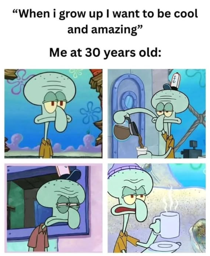 "When i grow up I want to be cool and amazing" Me at 30 years old: