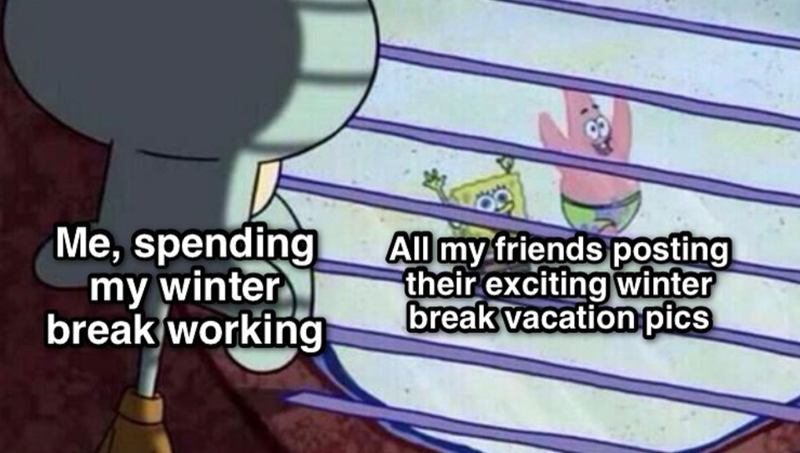 Me, spending my winter break working All my friends posting their exciting winter break vacation pics
