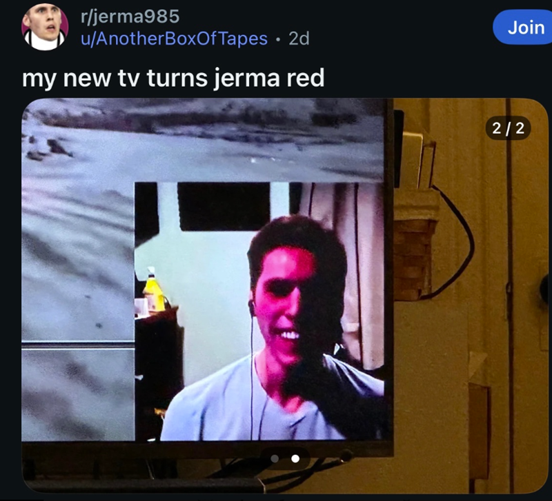 r/jerma985 u/AnotherBoxOf Tapes • 2d my new tv turns jerma red Join 2/2