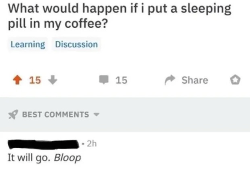 What would happen if i put a sleeping pill in my coffee? Learning Discussion 15 BEST COMMENTS It will go. Bloop 2h 15 Share