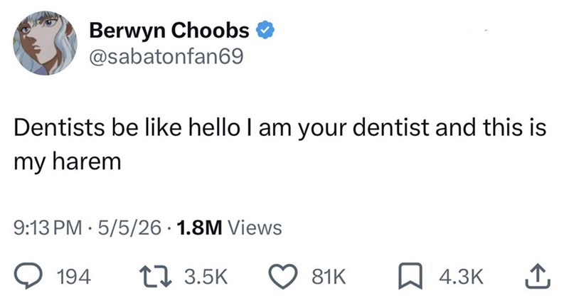 Berwyn Choobs ❤ @sabatonfan69 Dentists be like hello I am your dentist and this is my harem 9:13 PM 5/5/26 • 1.8M Views 194 17 3.5K 81K 4.3K 企