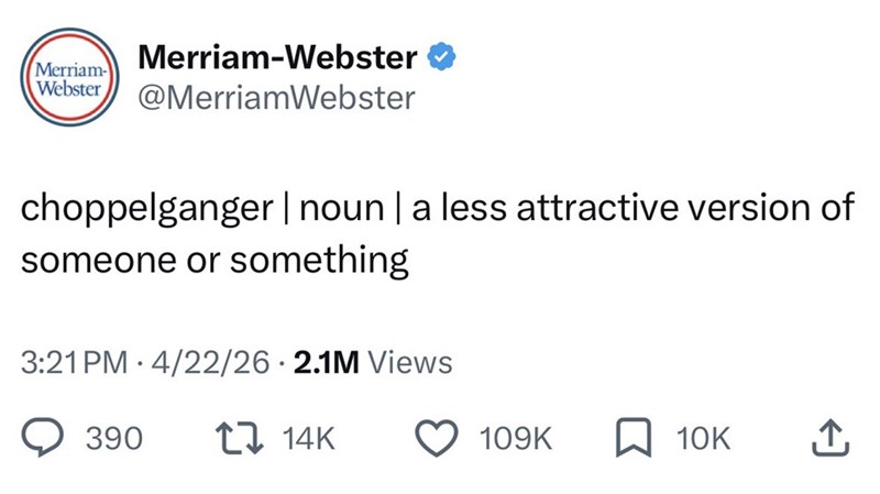 Merriam-Webster Merriam- Webster @MerriamWebster choppelganger | noun | a less attractive version of someone or something 3:21 PM 4/22/26 2.1M Views 390 14K 109K ☐ 10K