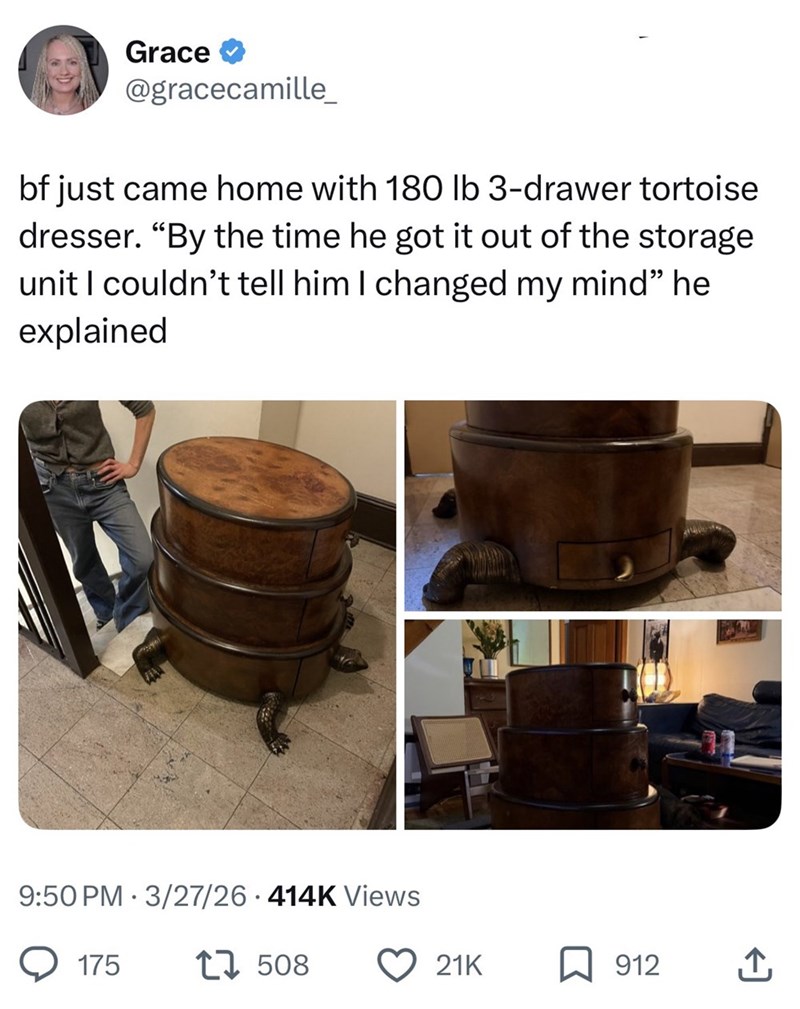 Grace @gracecamille_ bf just came home with 180 lb 3-drawer tortoise dresser. "By the time he got it out of the storage unit I couldn't tell him I changed my mind” he explained 9:50 PM 3/27/26.414K Views 175 17508 21K ☐ 912 ↑