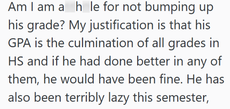 Am I am a hle for not bumping up his grade? My justification is that his GPA is the culmination of all grades in HS and if he had done better in any of them, he would have been fine. He has also been terribly lazy this semester,