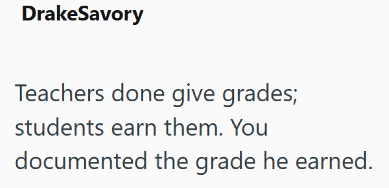 DrakeSavory Teachers done give grades; students earn them. You documented the grade he earned.
