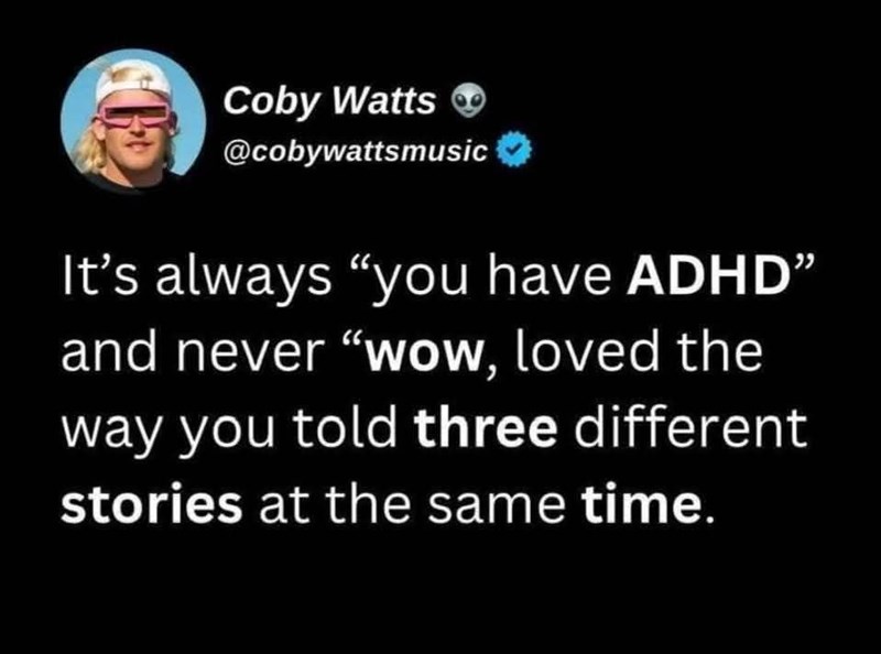 Coby Watts @cobywattsmusic It's always "you have ADHD" and never "wow, loved the way you told three different stories at the same time.