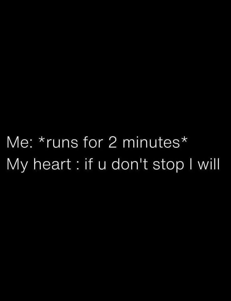 Me: *runs for 2 minutes * My heart if u don't stop I will