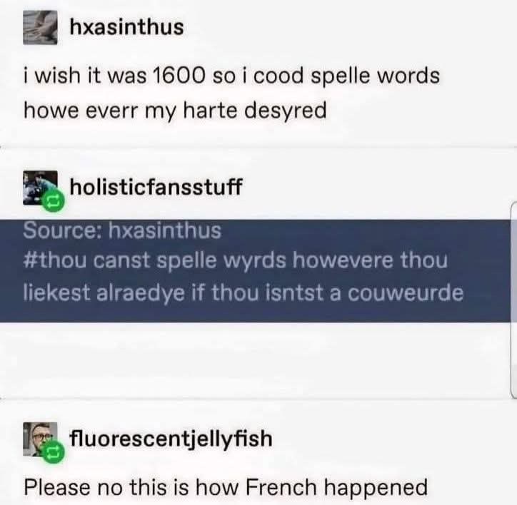 hxasinthus i wish it was 1600 so i cood spelle words howe everr my harte desyred holisticfansstuff Source: hxasinthus #thou canst spelle wyrds howevere thou liekest alraedye if thou isntst a couweurde fluorescentjellyfish Please no this is how French happened