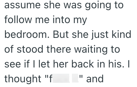 assume she was going to follow me into my bedroom. But she just kind of stood there waiting to see if I let her back in his. I thought "f " and