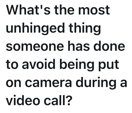 What's the most unhinged thing someone has done to avoid being put on camera during a video call?