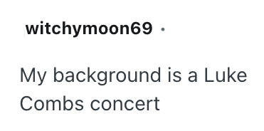 witchymoon69. My background is a Luke Combs concert