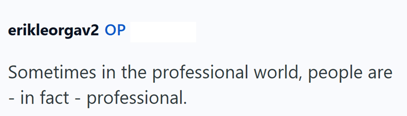 erikleorgav2 OP Sometimes in the professional world, people - in fact professional. are