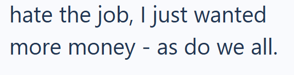 hate the job, I just wanted more money - as do we all.