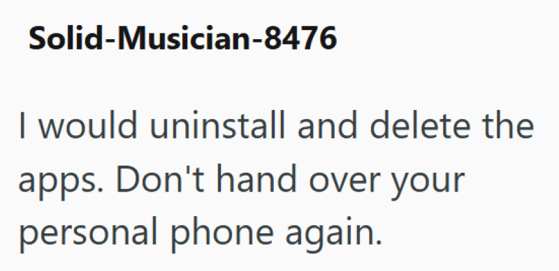 Solid-Musician-8476 I would uninstall and delete the apps. Don't hand over your personal phone again.