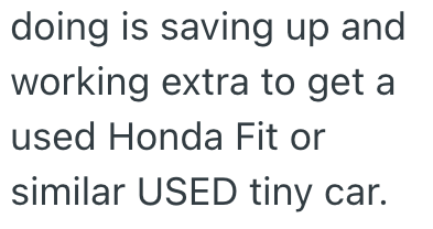 doing is saving up and working extra to get a used Honda Fit or similar USED tiny car.