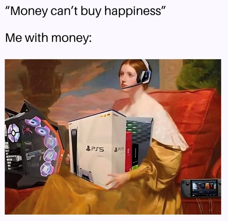 "Money can't buy happiness" Me with money: PS5 PS