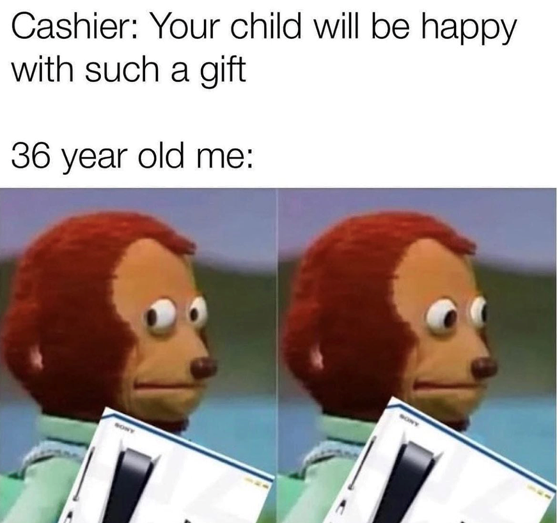 Cashier: Your child will be happy with such a gift 36 year old me: