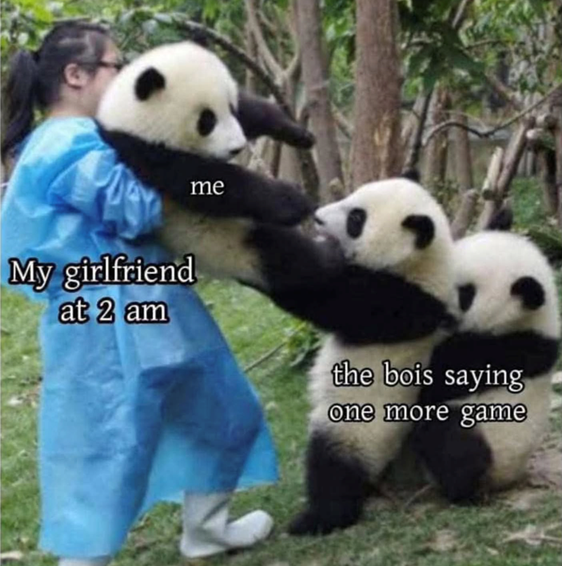 me My girlfriend at 2 am the bois saying one more game