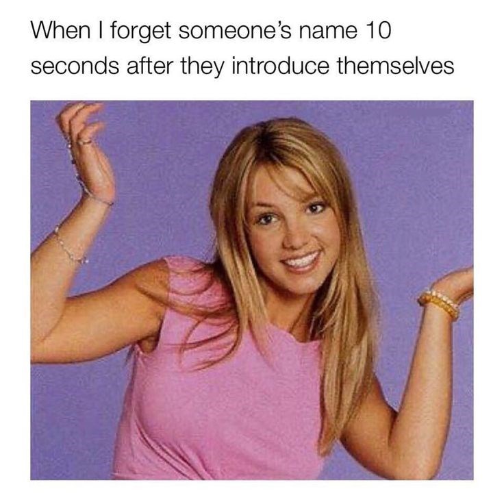 When I forget someone's name 10 seconds after they introduce themselves