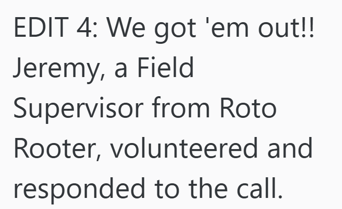 EDIT 4: We got 'em out!! Jeremy, a Field Supervisor from Roto Rooter, volunteered and responded to the call.