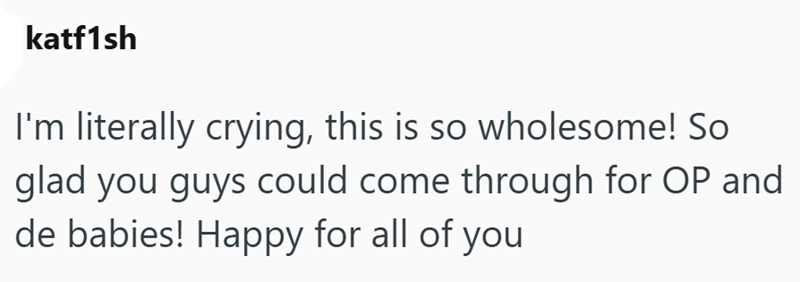 katf1sh I'm literally crying, this is so wholesome! So glad you guys could come through for OP and de babies! Happy for all of you