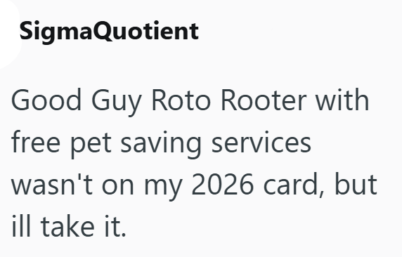 SigmaQuotient Good Guy Roto Rooter with free pet saving services wasn't on my 2026 card, but ill take it.