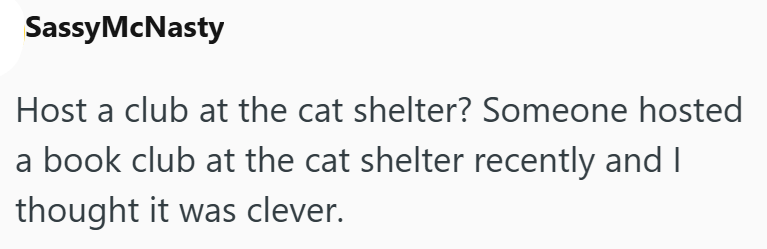 Sassy McNasty Host a club at the cat shelter? Someone hosted a book club at the cat shelter recently and I thought it was clever.