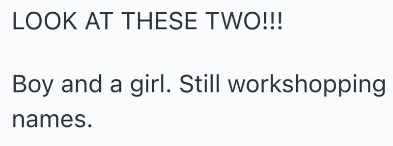 LOOK AT THESE TWO!!! Boy and a girl. Still workshopping names.