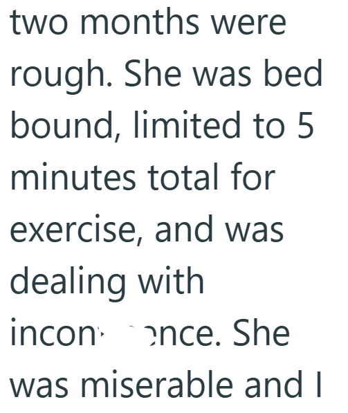 two months were rough. She was bed bound, limited to 5 minutes total for exercise, and was dealing with incon once. She was miserable and I