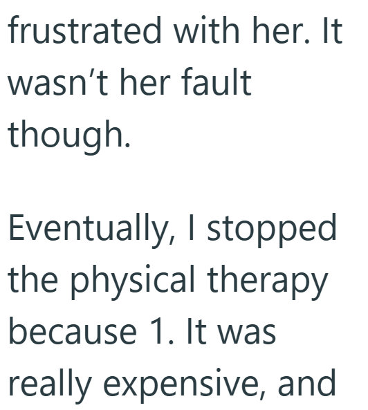 frustrated with her. It wasn't her fault though. Eventually, I stopped the physical therapy because 1. It was really expensive, and