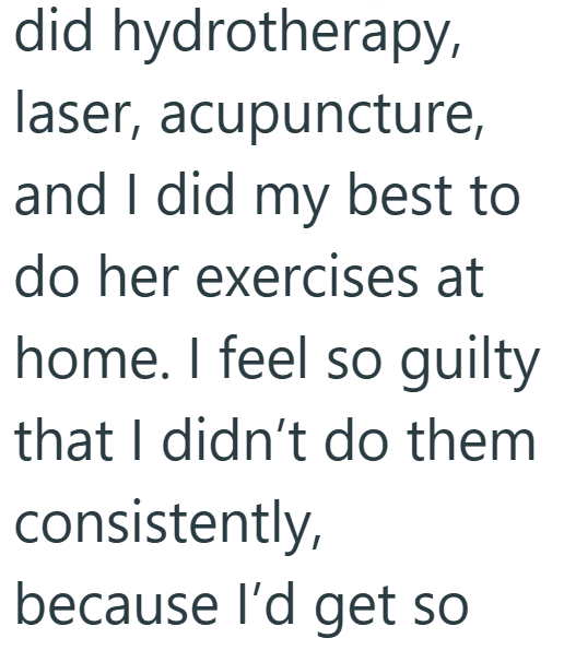 did hydrotherapy, laser, acupuncture, and I did my best to do her exercises at home. I feel so guilty that I didn't do them consistently, because I'd get so